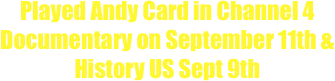 Played Andy Card in Channel 4 Documentary on September 11th & History US Sept 9th