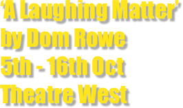 ‘A Laughing Matter’
by Dom Rowe 
5th - 16th Oct
Theatre West